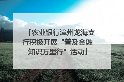 农业银行漳州龙海支行积极开展“普及金融知识万里行”活动