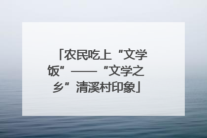 农民吃上“文学饭”——“文学之乡”清溪村印象
