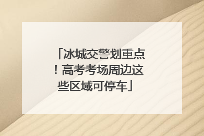 冰城交警划重点！高考考场周边这些区域可停车