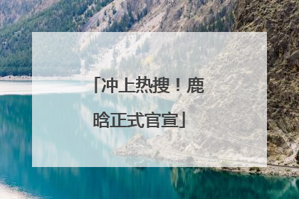 冲上热搜！鹿晗正式官宣