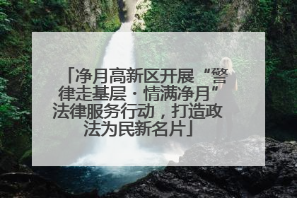 净月高新区开展“警律走基层・情满净月”法律服务行动，打造政法为民新名片