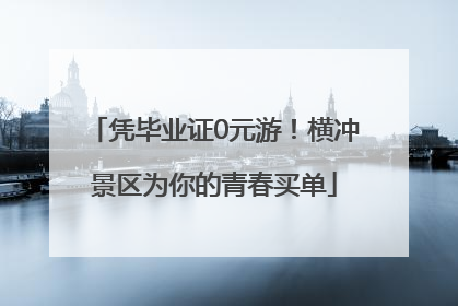 凭毕业证0元游！横冲景区为你的青春买单