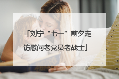 刘宁“七一”前夕走访慰问老党员老战士