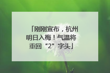 刚刚宣布，杭州明日入梅！气温将重回“2”字头