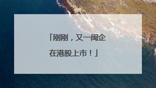 刚刚，又一闽企在港股上市！