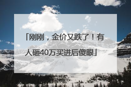 刚刚，金价又跌了！有人砸40万买进后傻眼