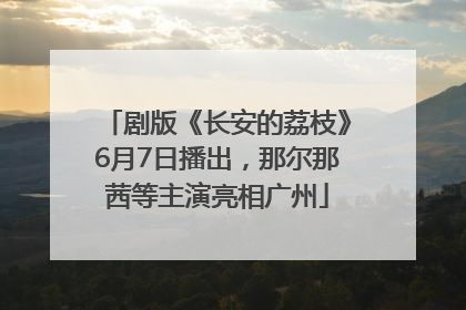 剧版《长安的荔枝》6月7日播出，那尔那茜等主演亮相广州
