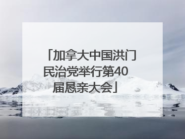 加拿大中国洪门民治党举行第40届恳亲大会