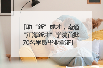 助“新”成才，南通“江海新才”学院首批70名学员毕业拿证