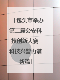 包头市举办第二届公安科技创新大赛 科技兴警再谱新篇