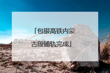 包银高铁内蒙古段铺轨完成