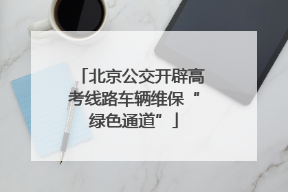 北京公交开辟高考线路车辆维保“绿色通道”