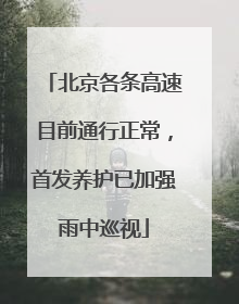 北京各条高速目前通行正常，首发养护已加强雨中巡视