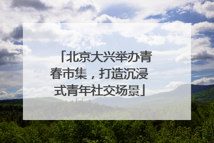 北京大兴举办青春市集，打造沉浸式青年社交场景