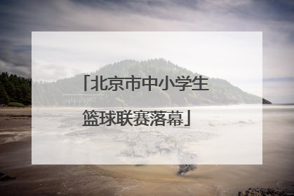 北京市中小学生篮球联赛落幕