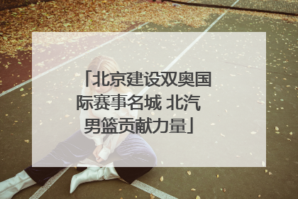 北京建设双奥国际赛事名城 北汽男篮贡献力量