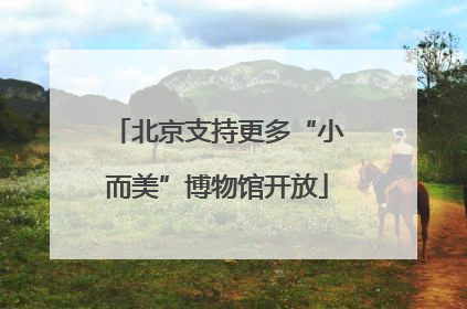 北京支持更多“小而美”博物馆开放