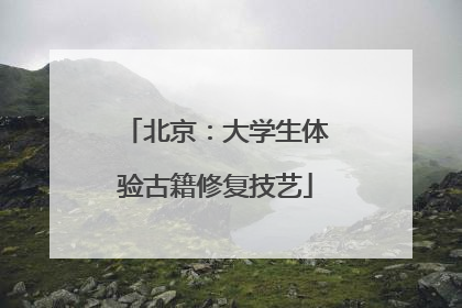 北京：大学生体验古籍修复技艺