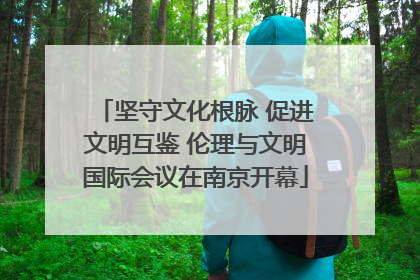 坚守文化根脉 促进文明互鉴 伦理与文明国际会议在南京开幕