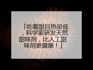 吃着甜且热量低，科学家研发天然甜味剂，比人工甜味剂更健康！