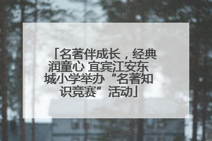 名著伴成长，经典润童心 宜宾江安东城小学举办“名著知识竞赛”活动