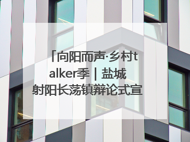 向阳而声·乡村talker季｜盐城射阳长荡镇辩论式宣讲有看头有热度