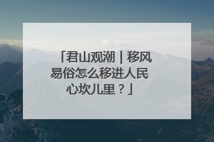 君山观潮｜移风易俗怎么移进人民心坎儿里？