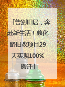 告别旧居，奔赴新生活！敦化路旧改项目29天实现100%搬迁
