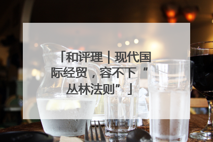 和评理｜现代国际经贸，容不下“丛林法则”