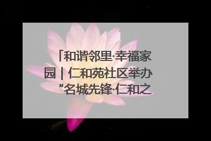 和谐邻里·幸福家园｜仁和苑社区举办“名城先锋·仁和之家”文明实践活动