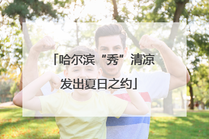 哈尔滨“秀”清凉 发出夏日之约