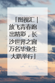图视汇｜放飞青春跑出精彩，长沙世界之窗万名毕业生大趴举行