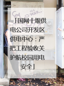 国网十堰供电公司开发区供电中心：严把工程验收关护航校园用电安全