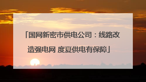 国网新密市供电公司：线路改造强电网 度夏供电有保障