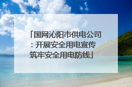 国网沁阳市供电公司：开展安全用电宣传 筑牢安全用电防线