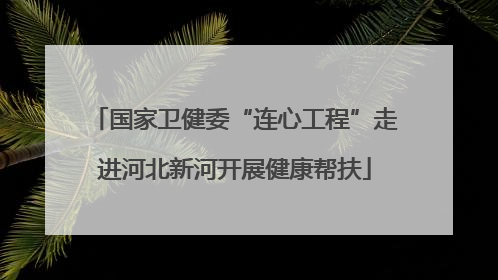 国家卫健委“连心工程”走进河北新河开展健康帮扶