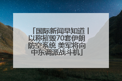 国际新闻早知道丨以称摧毁70套伊朗防空系统 美军将向中东调派战斗机