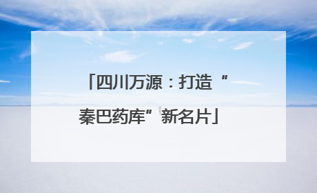 四川万源：打造“秦巴药库”新名片