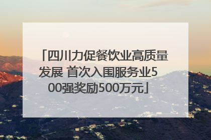 四川力促餐饮业高质量发展 首次入围服务业500强奖励500万元
