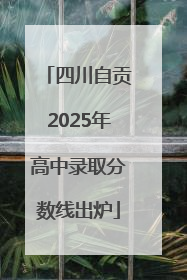 四川自贡2025年高中录取分数线出炉