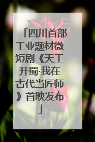 四川首部工业题材微短剧《天工开蜀·我在古代当匠师》首映发布
