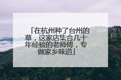 在杭州种了台州的草，这家店集合几十年经验的老师傅，专做家乡味道