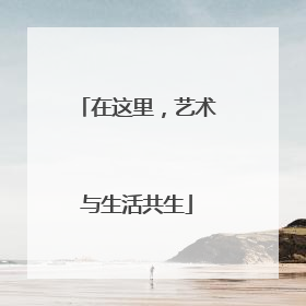 在这里，艺术与生活共生