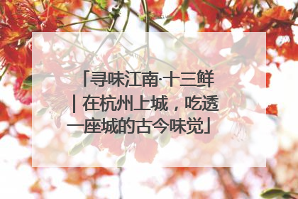 寻味江南·十三鲜｜在杭州上城，吃透一座城的古今味觉