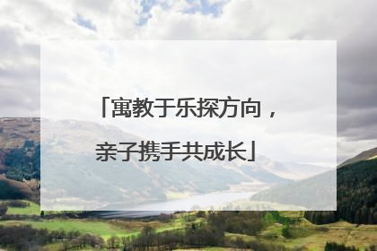 寓教于乐探方向，亲子携手共成长