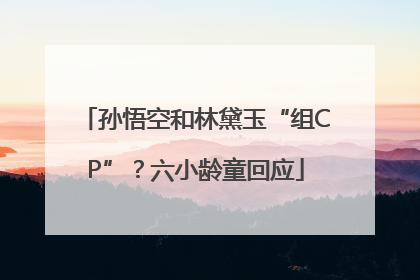 孙悟空和林黛玉“组CP”？六小龄童回应