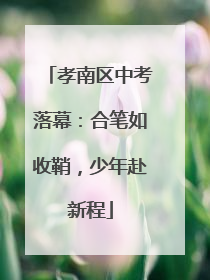 孝南区中考落幕：合笔如收鞘，少年赴新程