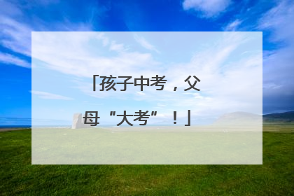 孩子中考，父母“大考”！