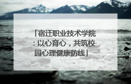 宿迁职业技术学院：以心育心，共筑校园心理健康防线