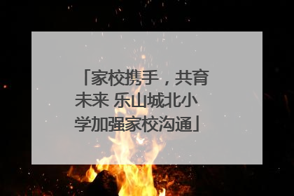 家校携手，共育未来 乐山城北小学加强家校沟通